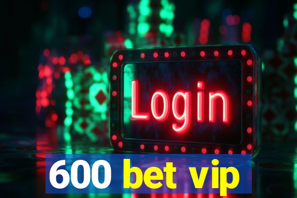 600 bet vip